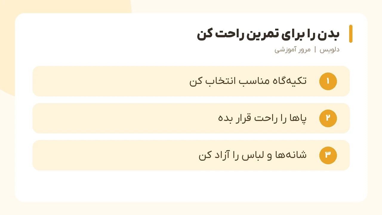 بدن را برای تمرین راحت کن؛ تکیهگاه مناسب انتخاب کن، پاها را راحت قرار بده، شانهها و لباس را آزاد کن