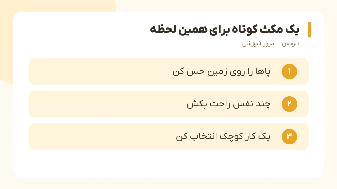 یک مکث کوتاه برای همین لحظه؛ پاها را روی زمین حس کن، چند نفس راحت بکش، یک کار کوچک انتخاب کن